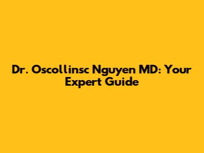 Dr. Oscollinsc Nguyen MD: Your Expert Guide