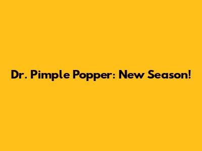 Dr. Pimple Popper: New Season!