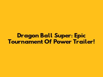 Dragon Ball Super: Epic Tournament Of Power Trailer!
