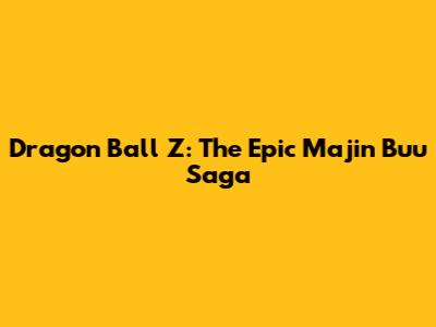 Dragon Ball Z: The Epic Majin Buu Saga