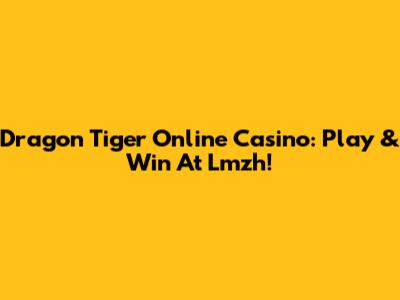 Dragon Tiger Online Casino: Play & Win At Lmzh!