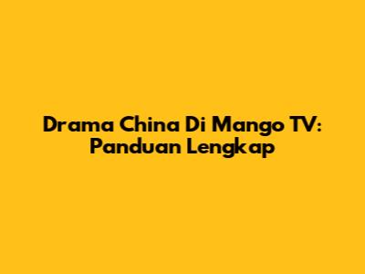 Drama China Di Mango TV: Panduan Lengkap