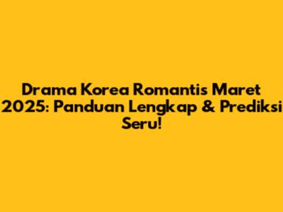 Drama Korea Romantis Maret 2025: Panduan Lengkap & Prediksi Seru!
