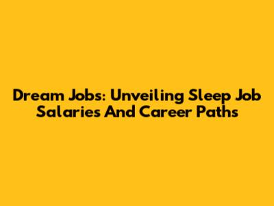 Dream Jobs: Unveiling Sleep Job Salaries And Career Paths