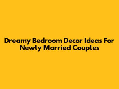 Dreamy Bedroom Decor Ideas For Newly Married Couples