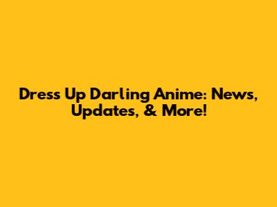 Dress Up Darling Anime: News, Updates, & More!