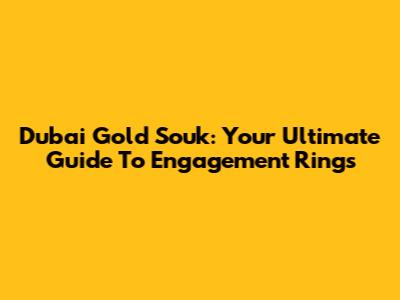 Dubai Gold Souk: Your Ultimate Guide To Engagement Rings