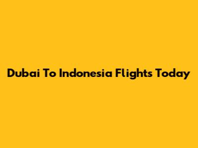 Dubai To Indonesia Flights Today