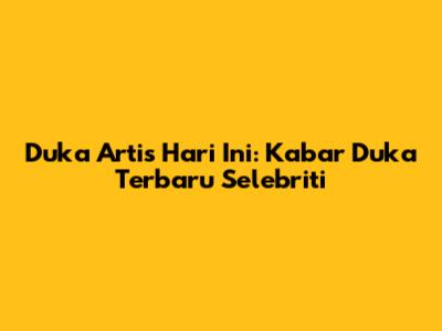Duka Artis Hari Ini: Kabar Duka Terbaru Selebriti