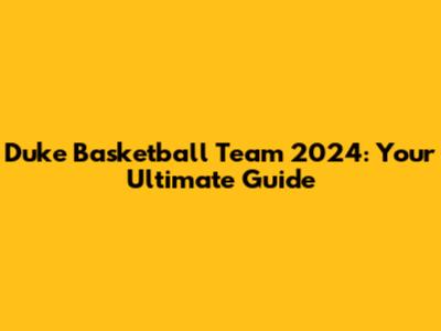 Duke Basketball Team 2024: Your Ultimate Guide
