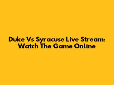 Duke Vs Syracuse Live Stream: Watch The Game Online