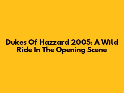 Dukes Of Hazzard 2005: A Wild Ride In The Opening Scene
