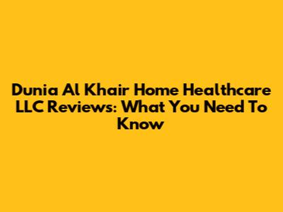 Dunia Al Khair Home Healthcare LLC Reviews: What You Need To Know