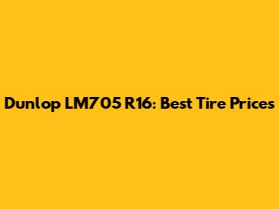 Dunlop LM705 R16: Best Tire Prices
