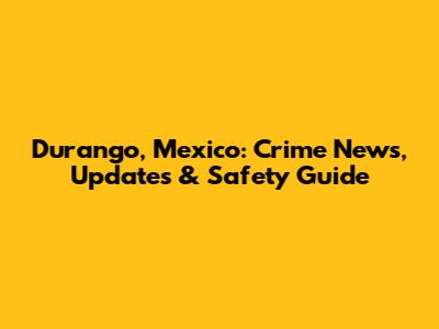 Durango, Mexico: Crime News, Updates & Safety Guide