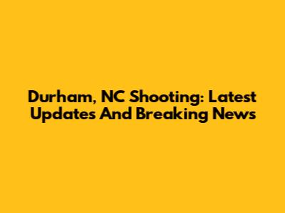 Durham, NC Shooting: Latest Updates And Breaking News