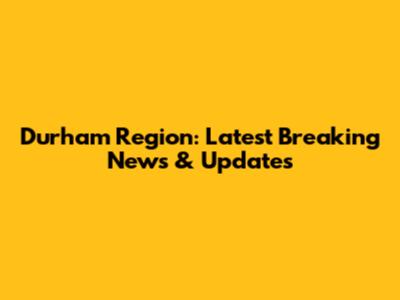 Durham Region: Latest Breaking News & Updates