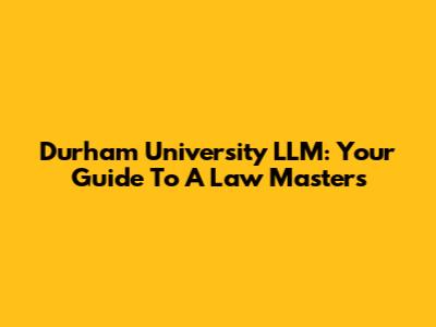 Durham University LLM: Your Guide To A Law Master's