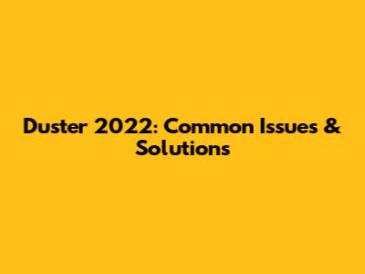 Duster 2022: Common Issues & Solutions