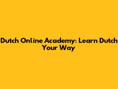 Dutch Online Academy: Learn Dutch Your Way