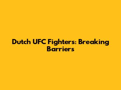 Dutch UFC Fighters: Breaking Barriers