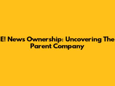 E! News Ownership: Uncovering The Parent Company