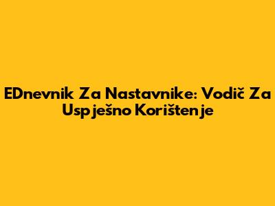 EDnevnik Za Nastavnike: Vodič Za Uspješno Korištenje