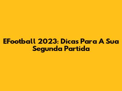 EFootball 2023: Dicas Para A Sua Segunda Partida