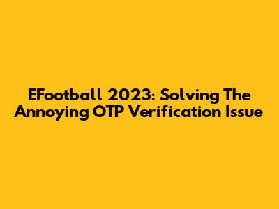 EFootball 2023: Solving The Annoying OTP Verification Issue
