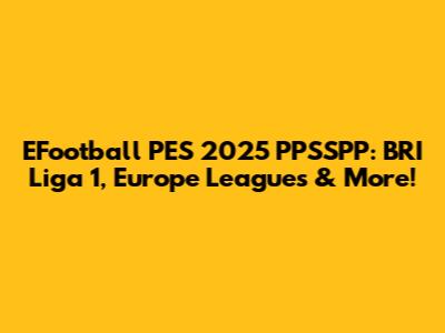 EFootball PES 2025 PPSSPP: BRI Liga 1, Europe Leagues & More!