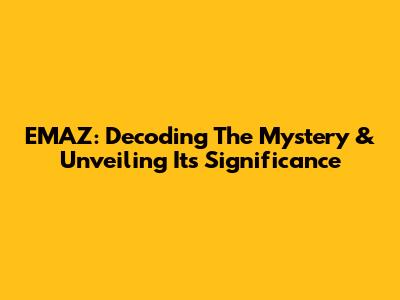 EMAZ: Decoding The Mystery & Unveiling Its Significance