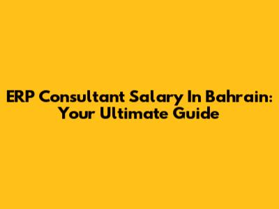 ERP Consultant Salary In Bahrain: Your Ultimate Guide
