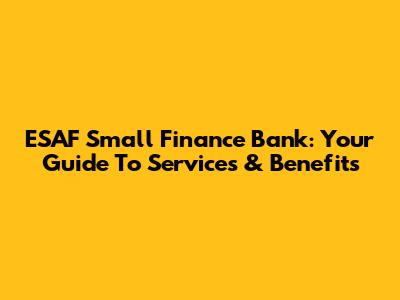 ESAF Small Finance Bank: Your Guide To Services & Benefits