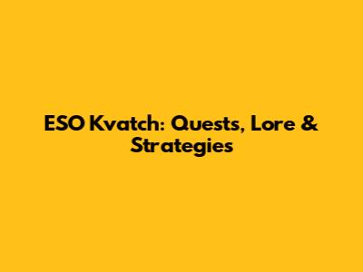 ESO Kvatch: Quests, Lore & Strategies