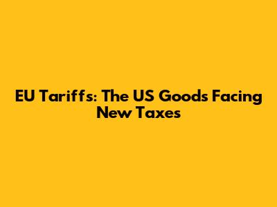 EU Tariffs: The US Goods Facing New Taxes