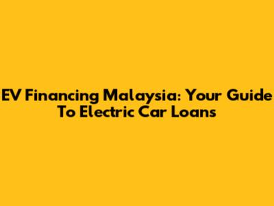 EV Financing Malaysia: Your Guide To Electric Car Loans