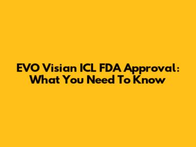 EVO Visian ICL FDA Approval: What You Need To Know