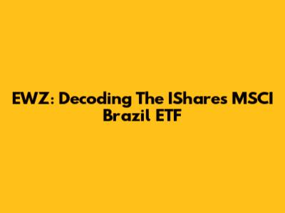EWZ: Decoding The IShares MSCI Brazil ETF