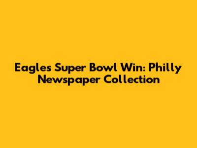 Eagles Super Bowl Win: Philly Newspaper Collection