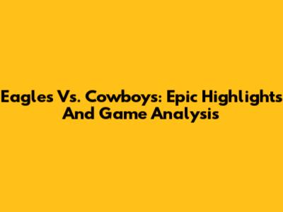 Eagles Vs. Cowboys: Epic Highlights And Game Analysis