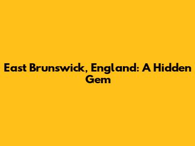 East Brunswick, England: A Hidden Gem