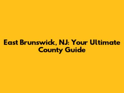 East Brunswick, NJ: Your Ultimate County Guide