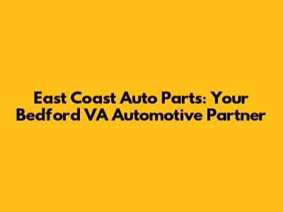 East Coast Auto Parts: Your Bedford VA Automotive Partner