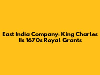 East India Company: King Charles II's 1670s Royal Grants