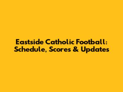 Eastside Catholic Football: Schedule, Scores & Updates