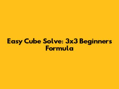 Easy Cube Solve: 3x3 Beginner's Formula
