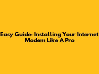 Easy Guide: Installing Your Internet Modem Like A Pro