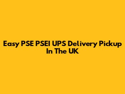 Easy PSE PSEI UPS Delivery Pickup In The UK