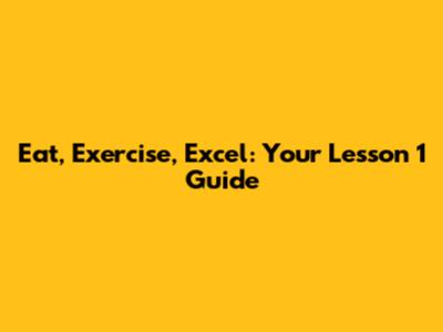Eat, Exercise, Excel: Your Lesson 1 Guide