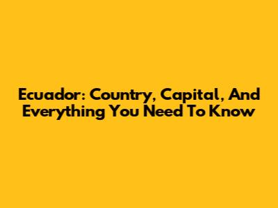 Ecuador: Country, Capital, And Everything You Need To Know